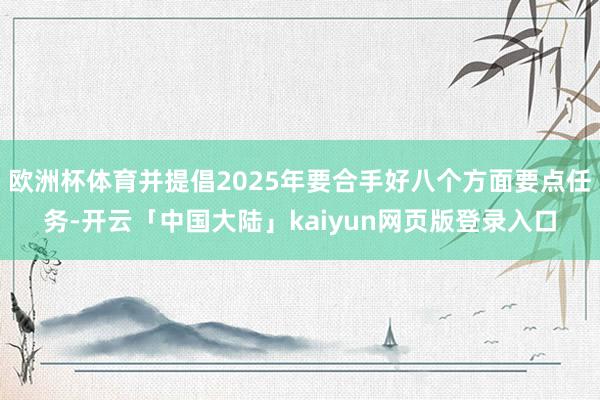 欧洲杯体育并提倡2025年要合手好八个方面要点任务-开云「中国大陆」kaiyun网页版登录入口