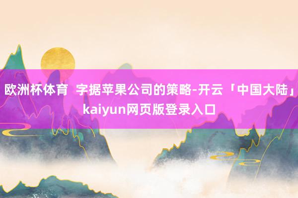 欧洲杯体育  字据苹果公司的策略-开云「中国大陆」kaiyun网页版登录入口