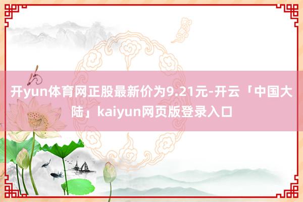 开yun体育网正股最新价为9.21元-开云「中国大陆」kaiyun网页版登录入口