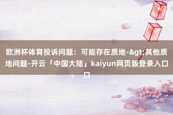 欧洲杯体育投诉问题：可能存在质地->其他质地问题-开云「中国大陆」kaiyun网页版登录入口