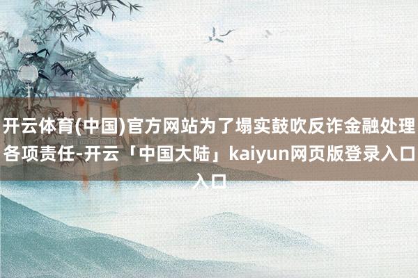 开云体育(中国)官方网站为了塌实鼓吹反诈金融处理各项责任-开云「中国大陆」kaiyun网页版登录入口