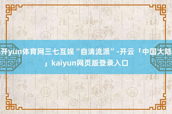 开yun体育网三七互娱“自清流派”-开云「中国大陆」kaiyun网页版登录入口