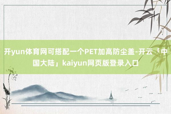 开yun体育网可搭配一个PET加高防尘盖-开云「中国大陆」kaiyun网页版登录入口