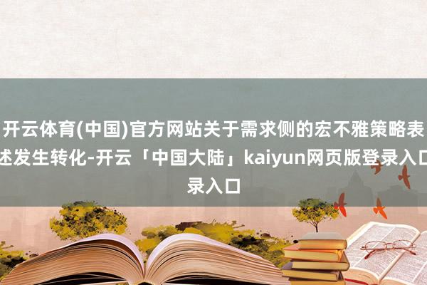 开云体育(中国)官方网站关于需求侧的宏不雅策略表述发生转化-开云「中国大陆」kaiyun网页版登录入口