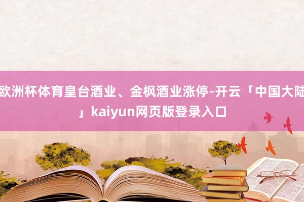 欧洲杯体育皇台酒业、金枫酒业涨停-开云「中国大陆」kaiyun网页版登录入口