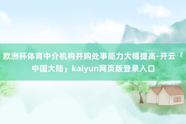 欧洲杯体育中介机构并购处事能力大幅提高-开云「中国大陆」kaiyun网页版登录入口