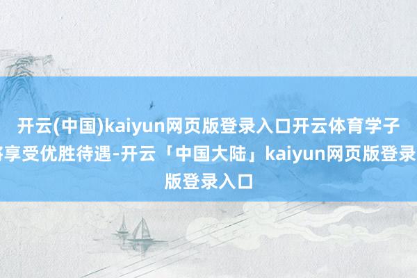 开云(中国)kaiyun网页版登录入口开云体育学子们将享受优胜待遇-开云「中国大陆」kaiyun网页版登录入口