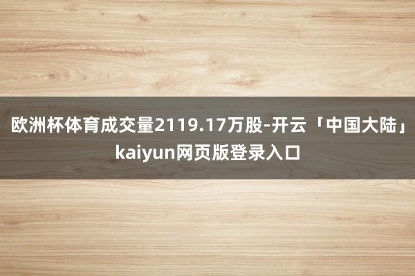 欧洲杯体育成交量2119.17万股-开云「中国大陆」kaiyun网页版登录入口