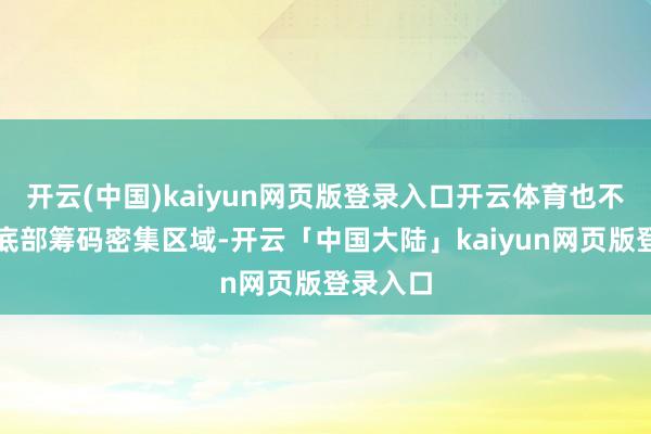 开云(中国)kaiyun网页版登录入口开云体育也不会隔离底部筹码密集区域-开云「中国大陆」kaiyun网页版登录入口