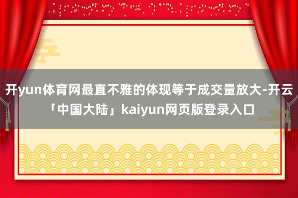 开yun体育网最直不雅的体现等于成交量放大-开云「中国大陆」kaiyun网页版登录入口