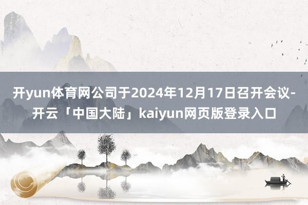 开yun体育网公司于2024年12月17日召开会议-开云「中国大陆」kaiyun网页版登录入口