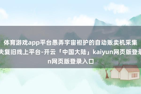 体育游戏app平台愚弄宇宙袒护的自动贩卖机采集和工夫复旧线上平台-开云「中国大陆」kaiyun网页版登录入口