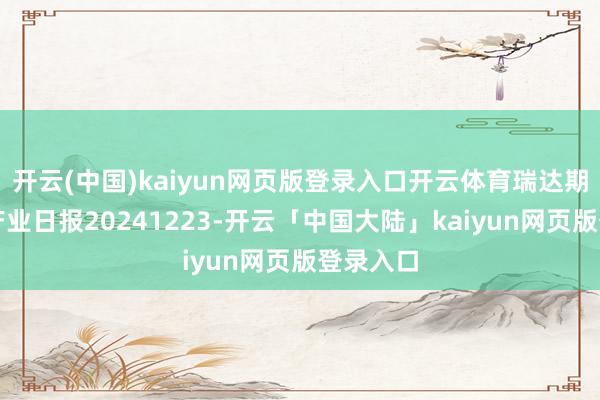 开云(中国)kaiyun网页版登录入口开云体育瑞达期货生猪产业日报20241223-开云「中国大陆」kaiyun网页版登录入口
