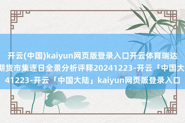 开云(中国)kaiyun网页版登录入口开云体育瑞达期货集运指数（欧线）期货市集逐日全景分析评释20241223-开云「中国大陆」kaiyun网页版登录入口