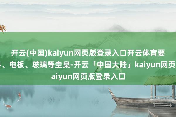 开云(中国)kaiyun网页版登录入口开云体育要点暖和硅料、电板、玻璃等圭臬-开云「中国大陆」kaiyun网页版登录入口