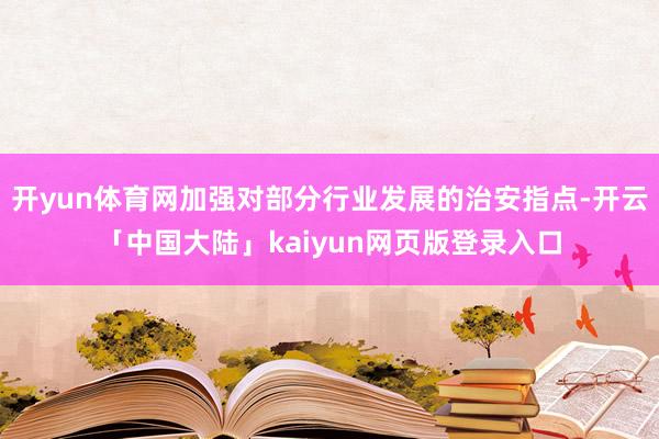 开yun体育网加强对部分行业发展的治安指点-开云「中国大陆」kaiyun网页版登录入口