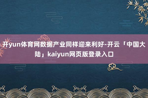 开yun体育网数据产业同样迎来利好-开云「中国大陆」kaiyun网页版登录入口
