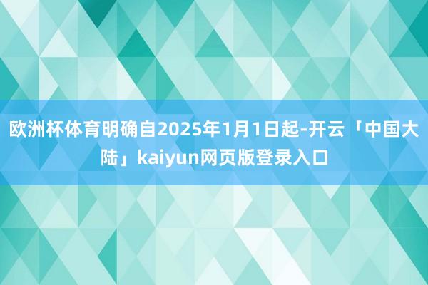 欧洲杯体育明确自2025年1月1日起-开云「中国大陆」kaiyun网页版登录入口