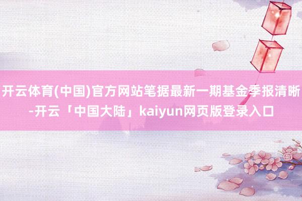 开云体育(中国)官方网站笔据最新一期基金季报清晰-开云「中国大陆」kaiyun网页版登录入口