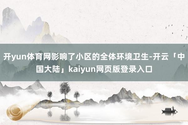 开yun体育网影响了小区的全体环境卫生-开云「中国大陆」kaiyun网页版登录入口