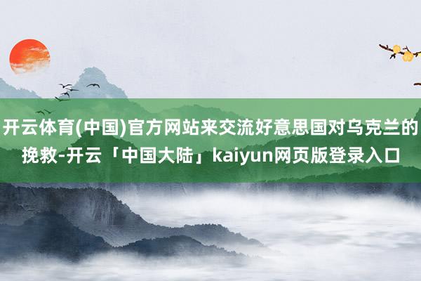 开云体育(中国)官方网站来交流好意思国对乌克兰的挽救-开云「中国大陆」kaiyun网页版登录入口