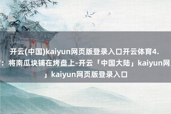 开云(中国)kaiyun网页版登录入口开云体育4. **烤制南瓜**：将南瓜块铺在烤盘上-开云「中国大陆」kaiyun网页版登录入口